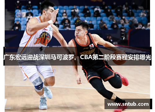广东宏远迎战深圳马可波罗，CBA第二阶段赛程安排曝光