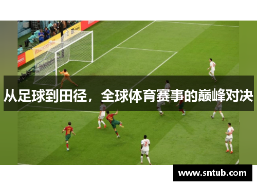 从足球到田径，全球体育赛事的巅峰对决