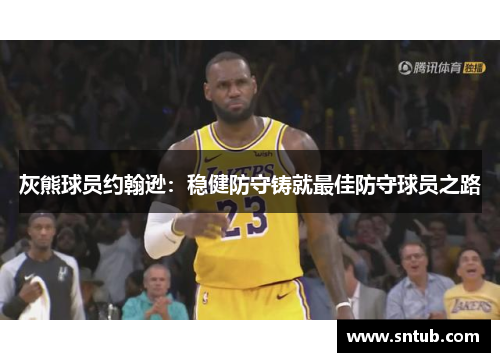 灰熊球员约翰逊：稳健防守铸就最佳防守球员之路