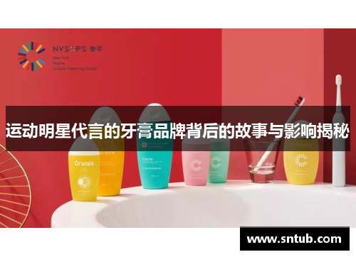 运动明星代言的牙膏品牌背后的故事与影响揭秘