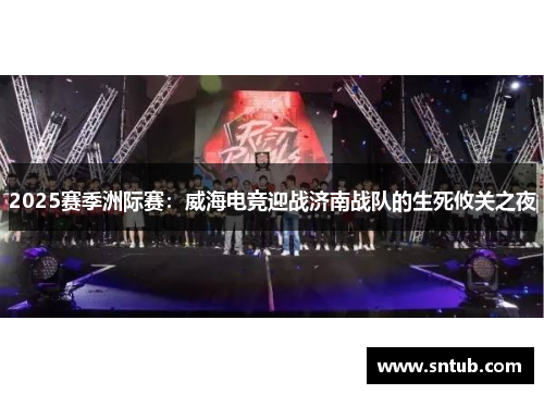 2025赛季洲际赛：威海电竞迎战济南战队的生死攸关之夜