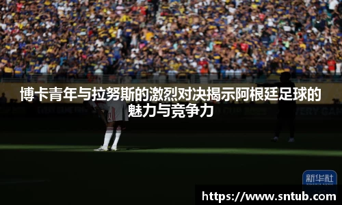 博卡青年与拉努斯的激烈对决揭示阿根廷足球的魅力与竞争力