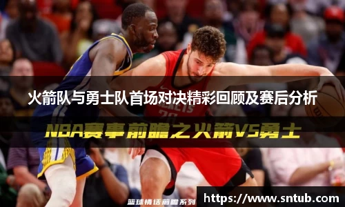 火箭队与勇士队首场对决精彩回顾及赛后分析